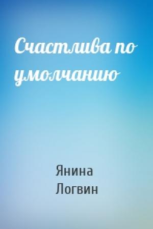 Обложка книги «Счастлива по умолчанию» — Янина Логвин