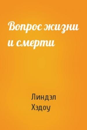 Обложка книги «Вопрос жизни и смерти» — Линдэл Хэдоу