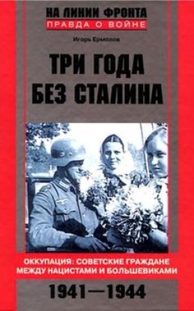 Обложка книги «Три года без Сталина. Оккупация: советские граждане между нацистами и большевиками, 1941–1944» — Игорь Ермолов
