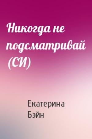 Обложка книги «Никогда не подсматривай (СИ)» — Екатерина Бэйн