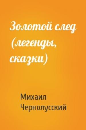 Обложка книги «Золотой след (легенды, сказки)» — Михаил Чернолусский