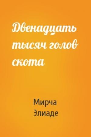 Обложка книги «Двенадцать тысяч голов скота» — Мирча Элиаде