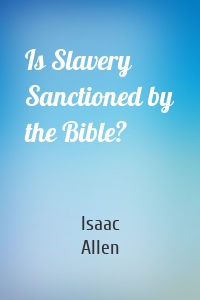 Is Slavery Sanctioned by the Bible?