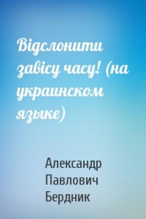 Обложка книги «Вiдслонити завiсу часу! (на украинском языке)» — Александр Павлович Бердник