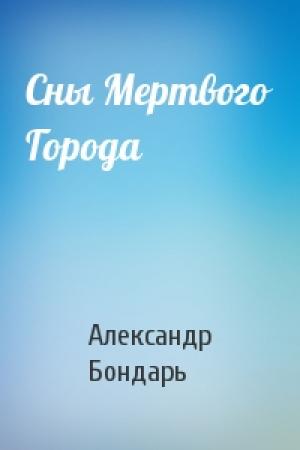 Обложка книги «Сны Мертвого Города» — Александр Бондарь