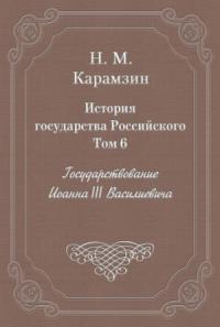 Николай Карамзин - Том 6. Государствование Иоанна III Василиевича
