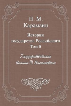 Обложка книги «Том 6. Государствование Иоанна III Василиевича» — Николай Карамзин