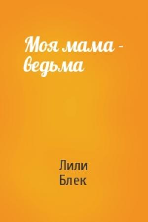 Обложка книги «Моя мама - ведьма» — Лили Блек