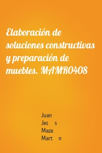 Elaboración de soluciones constructivas y preparación de muebles. MAMR0408