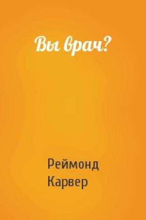 Обложка книги «Вы врач?» — Реймонд Карвер
