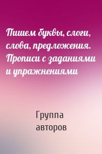 Пишем буквы, слоги, слова, предложения. Прописи с заданиями и упражнениями