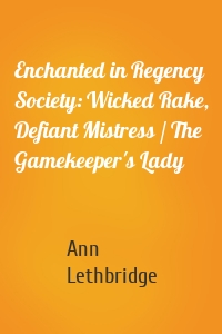 Enchanted in Regency Society: Wicked Rake, Defiant Mistress / The Gamekeeper's Lady