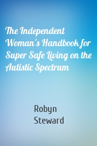 The Independent Woman's Handbook for Super Safe Living on the Autistic Spectrum