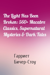 The Light Has Been Broken: 560+ Macabre Classics, Supernatural Mysteries & Dark Tales
