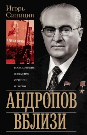 Обложка книги «Андропов вблизи. Воспоминания о временах оттепели и застоя» — Игорь Синицин