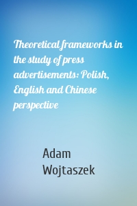 Theoretical frameworks in the study of press advertisements: Polish, English and Chinese perspective