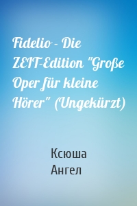 Fidelio - Die ZEIT-Edition "Große Oper für kleine Hörer" (Ungekürzt)