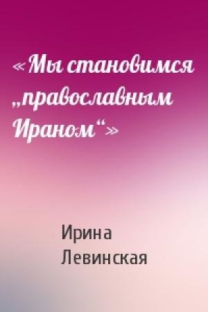 Обложка книги ««Мы становимся „православным Ираном“»» — Ирина Левинская