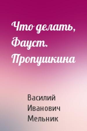 Обложка книги «Что делать, Фауст. Пропушкина» — Василий Иванович Мельник