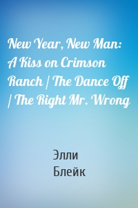 New Year, New Man: A Kiss on Crimson Ranch / The Dance Off / The Right Mr. Wrong