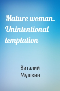 Mature woman. Unintentional temptation