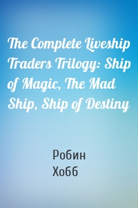 The Complete Liveship Traders Trilogy: Ship of Magic, The Mad Ship, Ship of Destiny