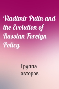 Vladimir Putin and the Evolution of Russian Foreign Policy