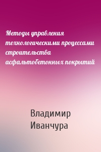 Методы управления технологическими процессами строительства асфальтобетонных покрытий