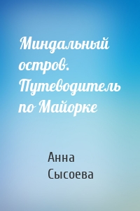 Миндальный остров. Путеводитель по Майорке