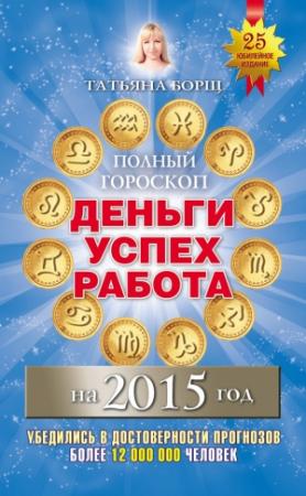Обложка книги «Полный гороскоп. Деньги, успех, работа на 2015 год» — Татьяна Борщ