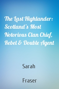 The Last Highlander: Scotland’s Most Notorious Clan Chief, Rebel & Double Agent