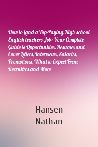 How to Land a Top-Paying High school English teachers Job: Your Complete Guide to Opportunities, Resumes and Cover Letters, Interviews, Salaries, Promotions, What to Expect From Recruiters and More