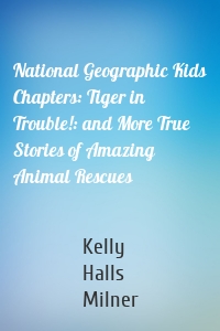 National Geographic Kids Chapters: Tiger in Trouble!: and More True Stories of Amazing Animal Rescues