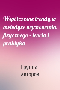 Współczesne trendy w metodyce wychowania fizycznego – teoria i praktyka