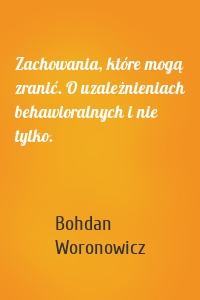 Zachowania, które mogą zranić. O uzależnieniach behawioralnych i nie tylko.