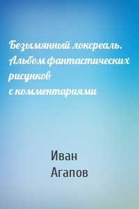 Безымянный локсреаль. Альбом фантастических рисунков с комментариями