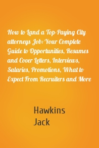 How to Land a Top-Paying City attorneys Job: Your Complete Guide to Opportunities, Resumes and Cover Letters, Interviews, Salaries, Promotions, What to Expect From Recruiters and More