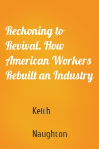 Reckoning to Revival. How American Workers Rebuilt an Industry
