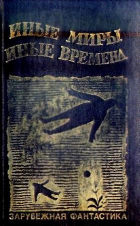 Обложка книги «Иные миры, иные времена» — Пол Андерсон, Гордон Диксон, Айзек Азимов, Роджер Желязны, Фредерик Браун, Рэй Брэдбери, Роберт Шекли, Альберт Карр, Уорд Мур, Ларри Нивен, Ричард Олин, Джеральд Пейдж, Мак Рейнольдс, Майкл Шаара, Роберт Силверберг, Лайон Спрэг Де Камп, Эдвин Табб, Ли Дуглас Брэкетт, Рендолл Гэррет
