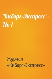 Журнал «Киборг-Экспресс» - 'Кибоpг-Экспpесс' - No 1