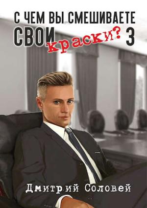 Обложка книги «С чем вы смешиваете свои краски? 3» — Дмитрий Соловей