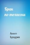 Бродрик Аннет - Брак по-техасски
