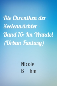 Die Chroniken der Seelenwächter - Band 16: Im Wandel (Urban Fantasy)