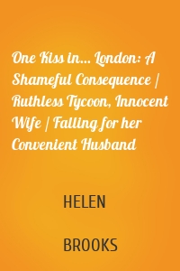 One Kiss in... London: A Shameful Consequence / Ruthless Tycoon, Innocent Wife / Falling for her Convenient Husband