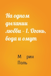 На одном дыхании любви – 1. Огонь, вода и омут