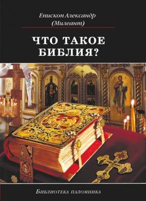Обложка книги «Что такое Библия? История создания, краткое содержание и толкование Священного Писания» — Александр Милеант