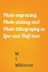 Photo-engraving, Photo-etching and Photo-lithography in Line and Half-tone