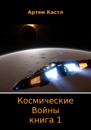 Обложка книги «Космические Войны. Книга 1» — Артем Кастл