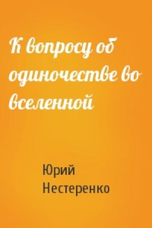 Обложка книги «К вопросу об одиночестве во вселенной» — Юрий Нестеренко