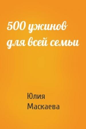 Обложка книги «500 ужинов для всей семьи» — Юлия Маскаева